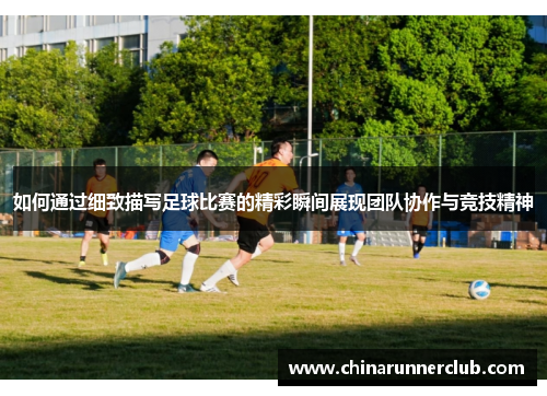 如何通过细致描写足球比赛的精彩瞬间展现团队协作与竞技精神