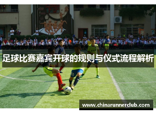 足球比赛嘉宾开球的规则与仪式流程解析