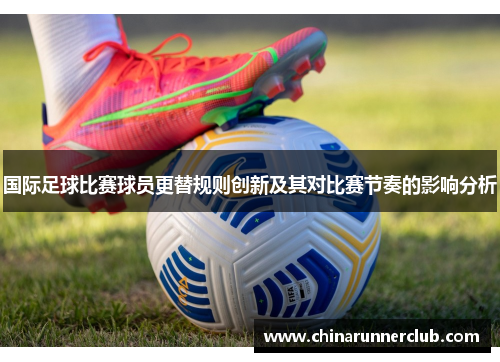 国际足球比赛球员更替规则创新及其对比赛节奏的影响分析